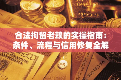 北京合法拘留老赖的实操指南：条件、流程与信用修复全解析