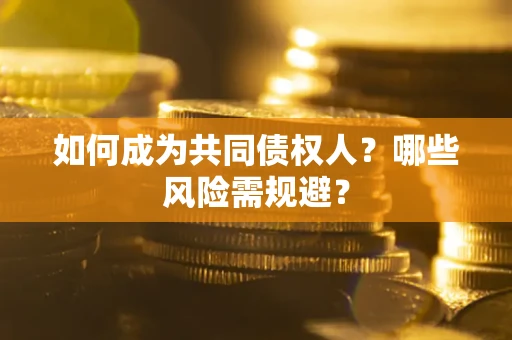 北京如何成为共同债权人？哪些风险需规避？