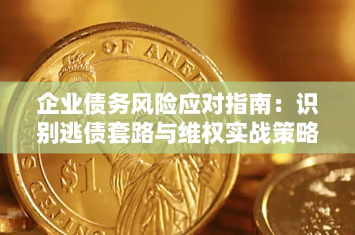 北京企业债务风险应对指南：识别逃债套路与维权实战策略