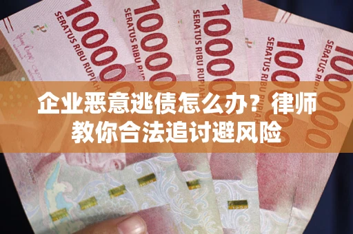 北京企业恶意逃债怎么办？律师教你合法追讨避风险
