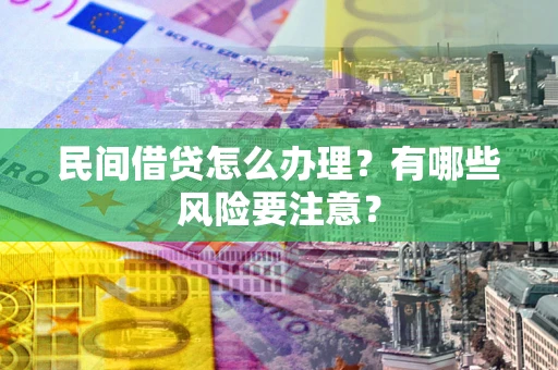 北京民间借贷怎么办理？有哪些风险要注意？