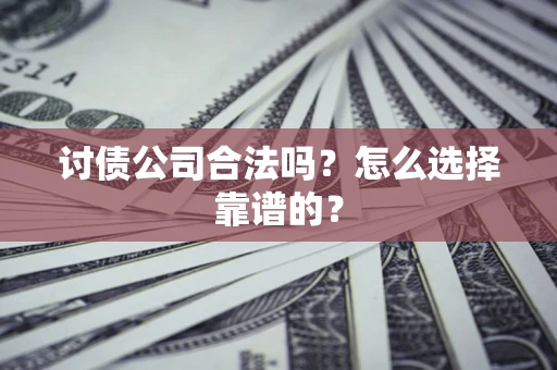 北京讨债公司合法吗？怎么选择靠谱的？