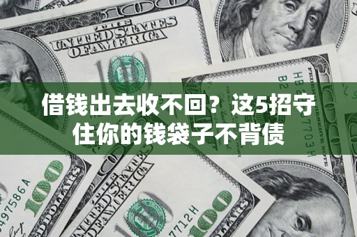 北京借钱出去收不回？这5招守住你的钱袋子不背债