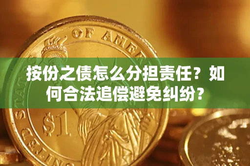 北京按份之债怎么分担责任？如何合法追偿避免纠纷？