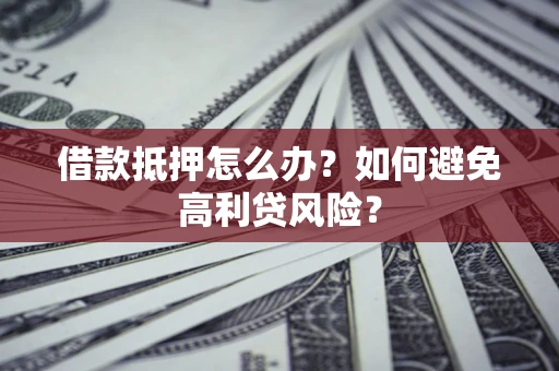 北京借款抵押怎么办？如何避免高利贷风险？